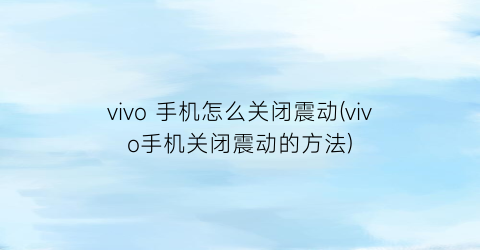 vivo手机怎么关闭震动(vivo手机关闭震动的方法)